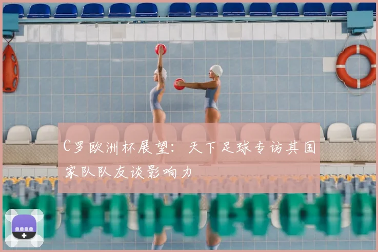 C罗欧洲杯展望：天下足球专访其国家队队友谈影响力