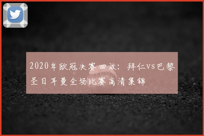 2020年欧冠决赛回放:拜仁vs巴黎圣日耳曼全场比赛高清集锦