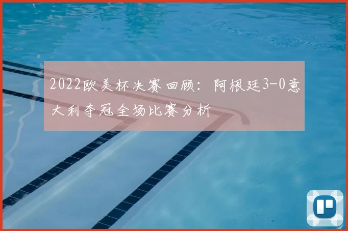 2022欧美杯决赛回顾：阿根廷3-0意大利夺冠全场比赛分析