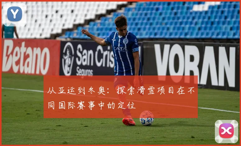 从亚运到冬奥:探索滑雪项目在不同国际赛事中的定位