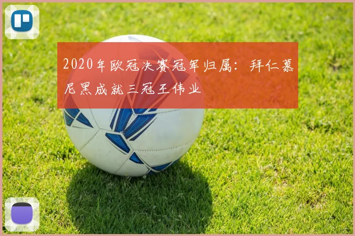 2020年欧冠决赛冠军归属：拜仁慕尼黑成就三冠王伟业