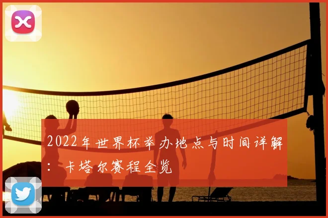 2022年世界杯举办地点与时间详解：卡塔尔赛程全览