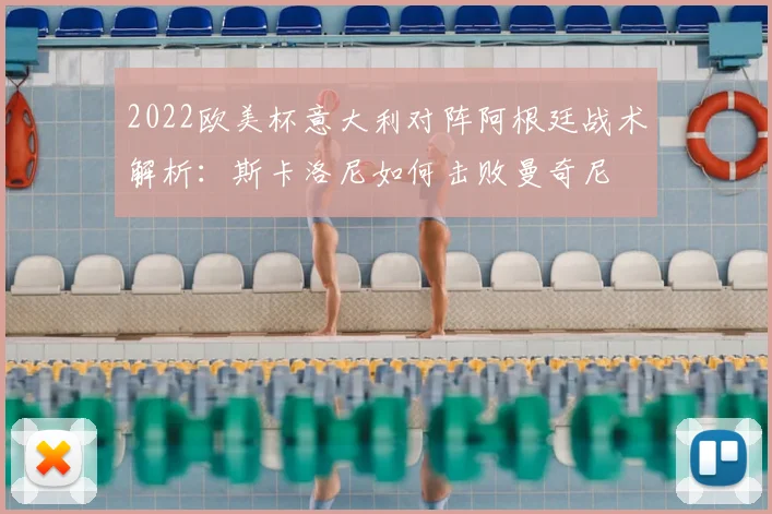 2022欧美杯意大利对阵阿根廷战术解析：斯卡洛尼如何击败曼奇尼