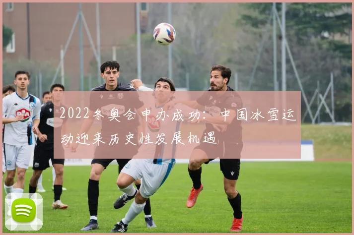 2022冬奥会申办成功:中国冰雪运动迎来历史性发展机遇