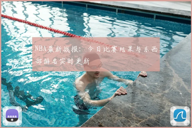 NBA最新战报：今日比赛结果与东西部排名实时更新