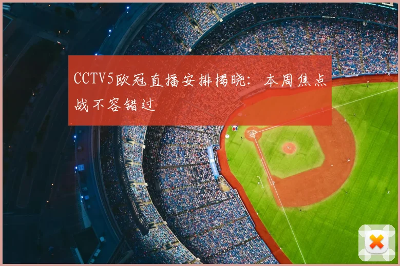 CCTV5欧冠直播安排揭晓:本周焦点战不容错过