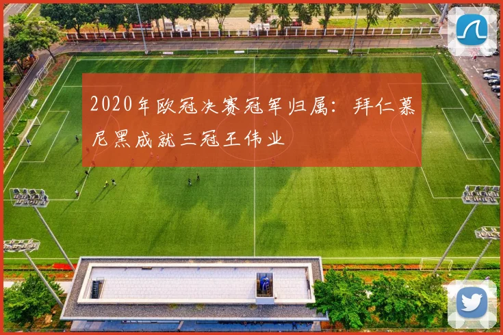2020年欧冠决赛冠军归属：拜仁慕尼黑成就三冠王伟业