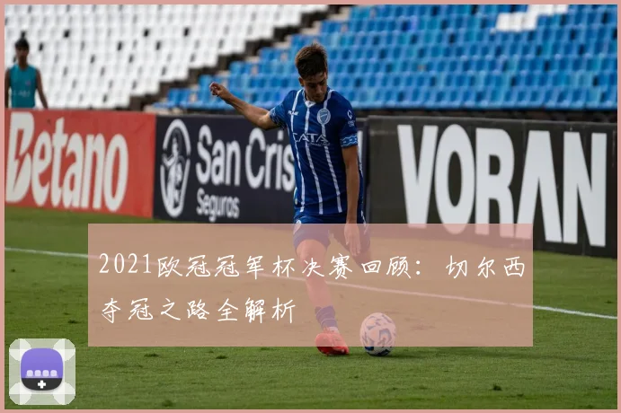 2021欧冠冠军杯决赛回顾：切尔西夺冠之路全解析