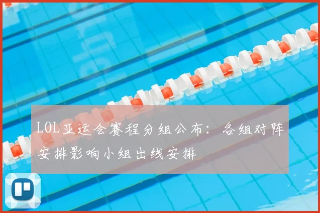 LOL亚运会赛程分组公布:各组对阵安排影响小组出线安排