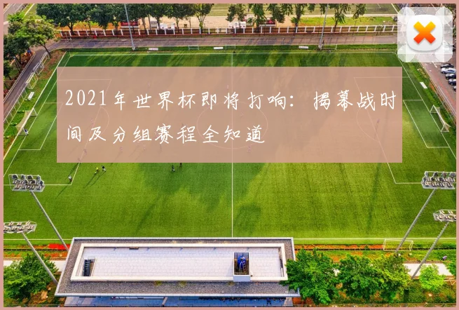 2021年世界杯即将打响：揭幕战时间及分组赛程全知道