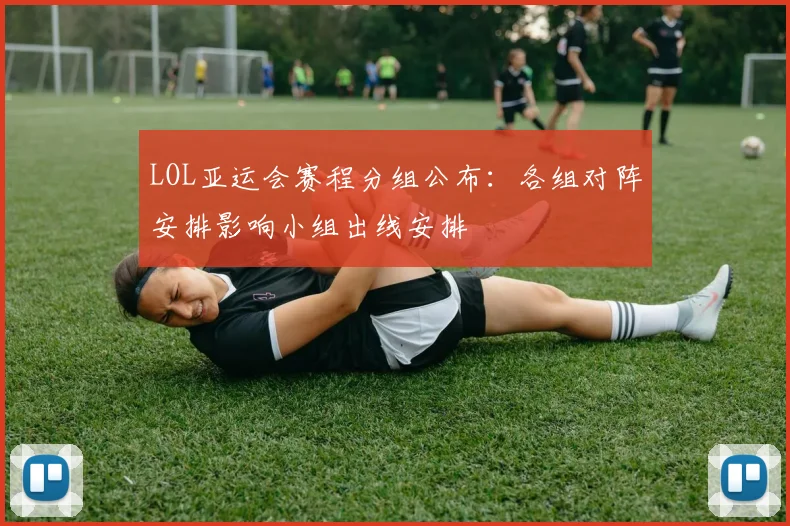 LOL亚运会赛程分组公布:各组对阵安排影响小组出线安排